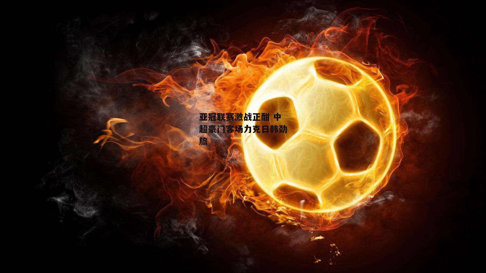 亚冠联赛激战正酣 中超豪门客场力克日韩劲旅-1xbet
